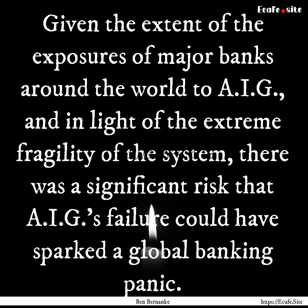 Given the extent of the exposures of major.... : Quote by Ben Bernanke