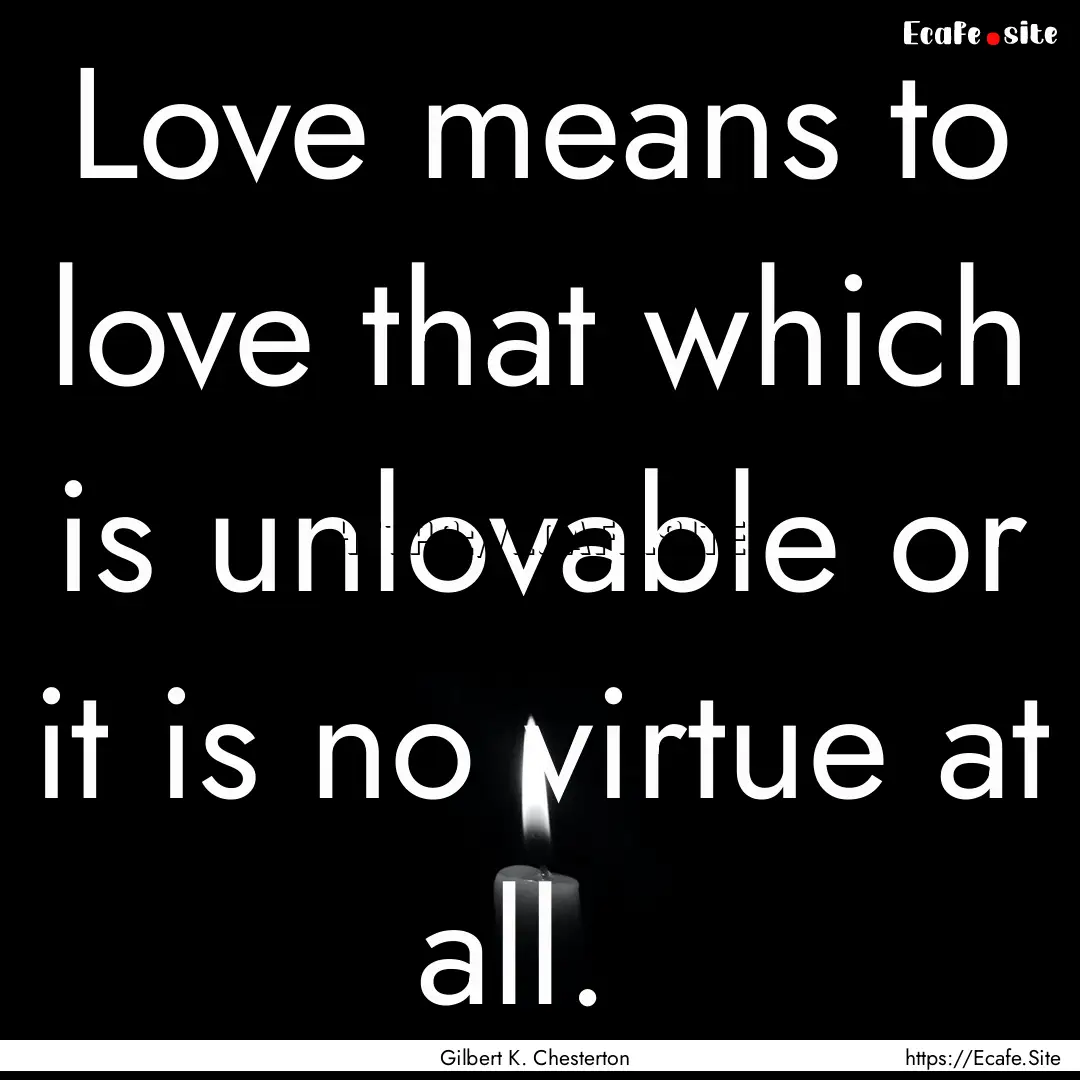 Love means to love that which is unlovable.... : Quote by Gilbert K. Chesterton