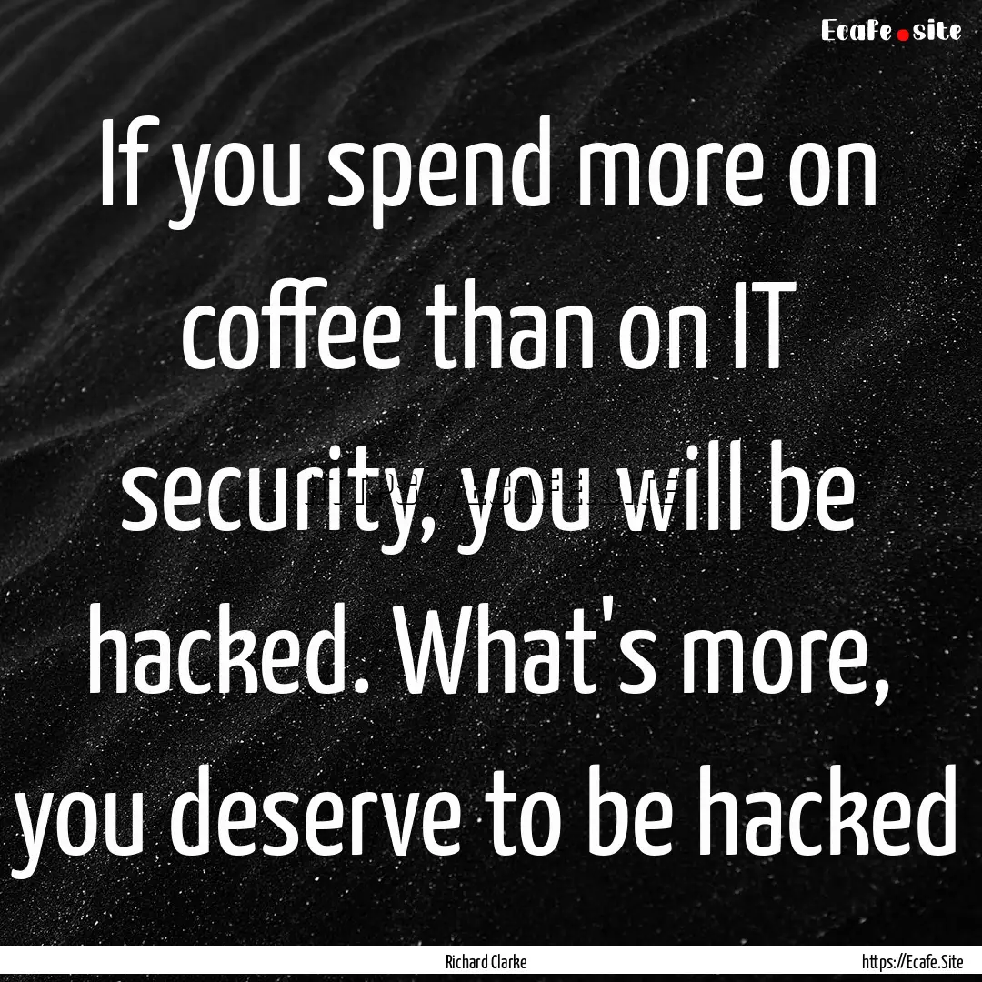 If you spend more on coffee than on IT security,.... : Quote by Richard Clarke