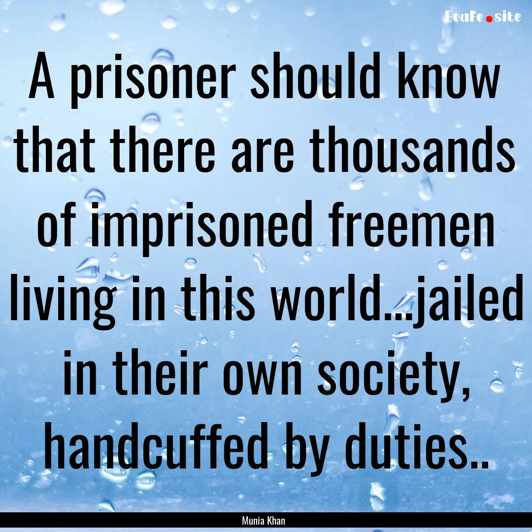 A prisoner should know that there are thousands.... : Quote by Munia Khan