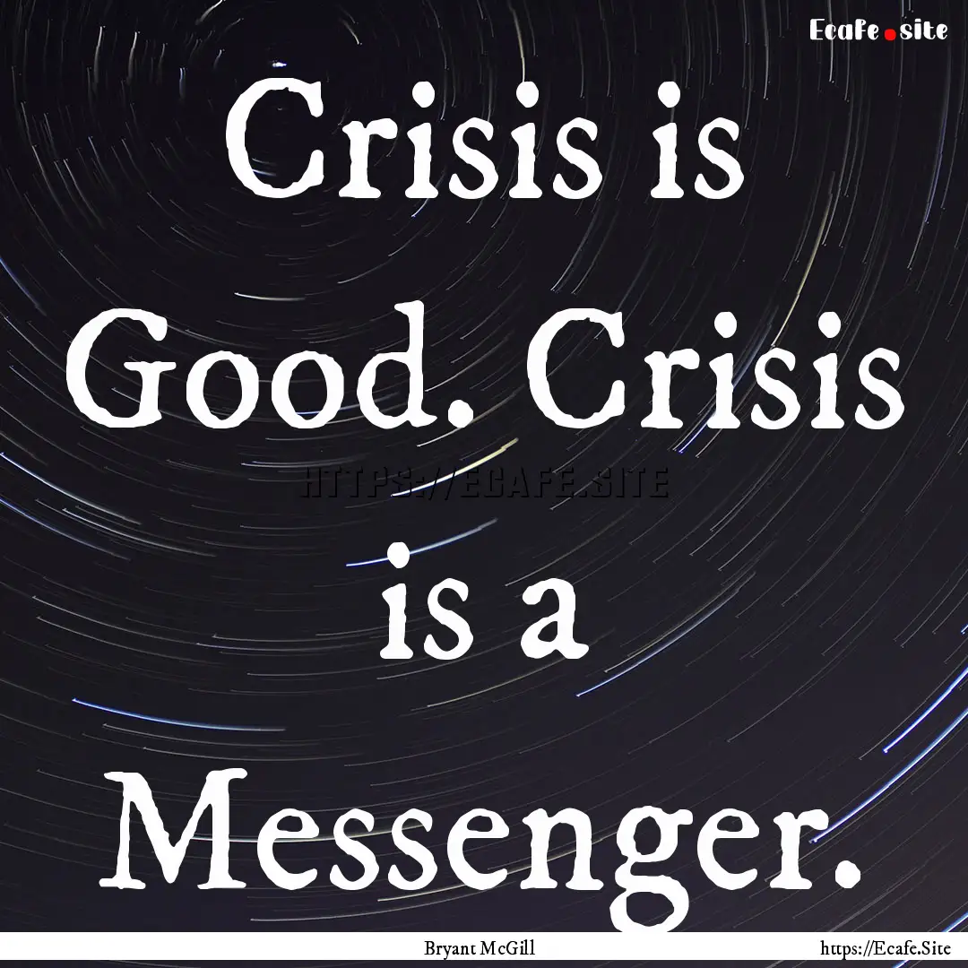 Crisis is Good. Crisis is a Messenger. : Quote by Bryant McGill