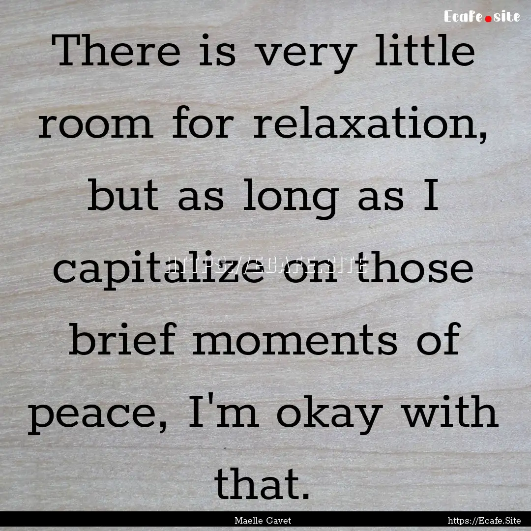 There is very little room for relaxation,.... : Quote by Maelle Gavet