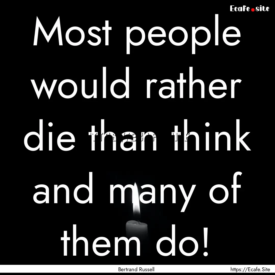 Most people would rather die than think and.... : Quote by Bertrand Russell