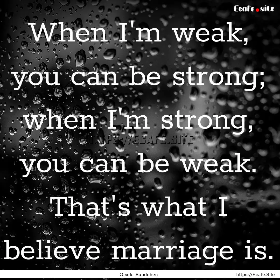 When I'm weak, you can be strong; when I'm.... : Quote by Gisele Bundchen