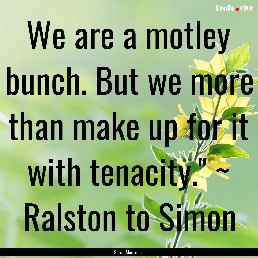 We are a motley bunch. But we more than make.... : Quote by Sarah MacLean