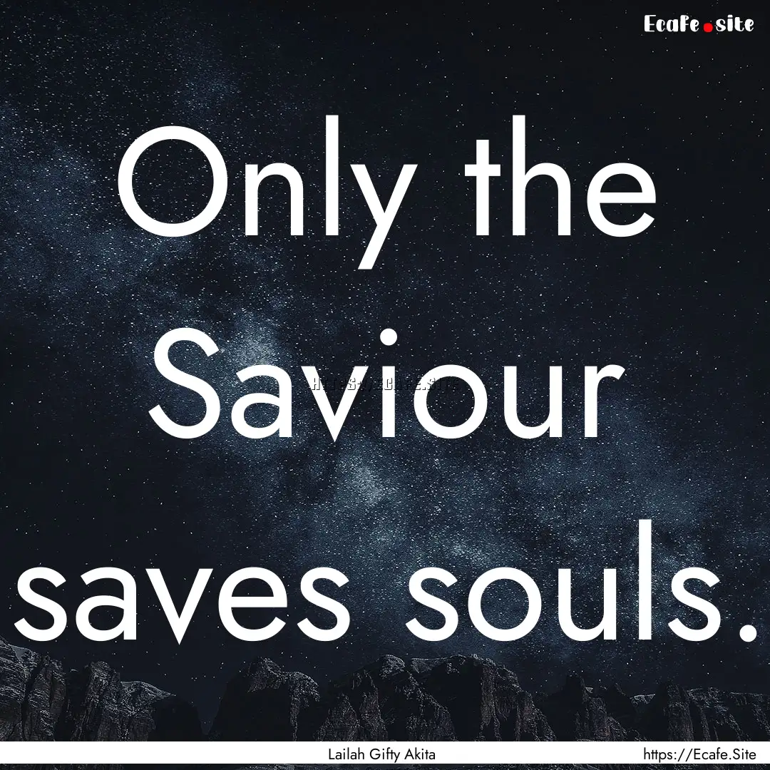 Only the Saviour saves souls. : Quote by Lailah Gifty Akita