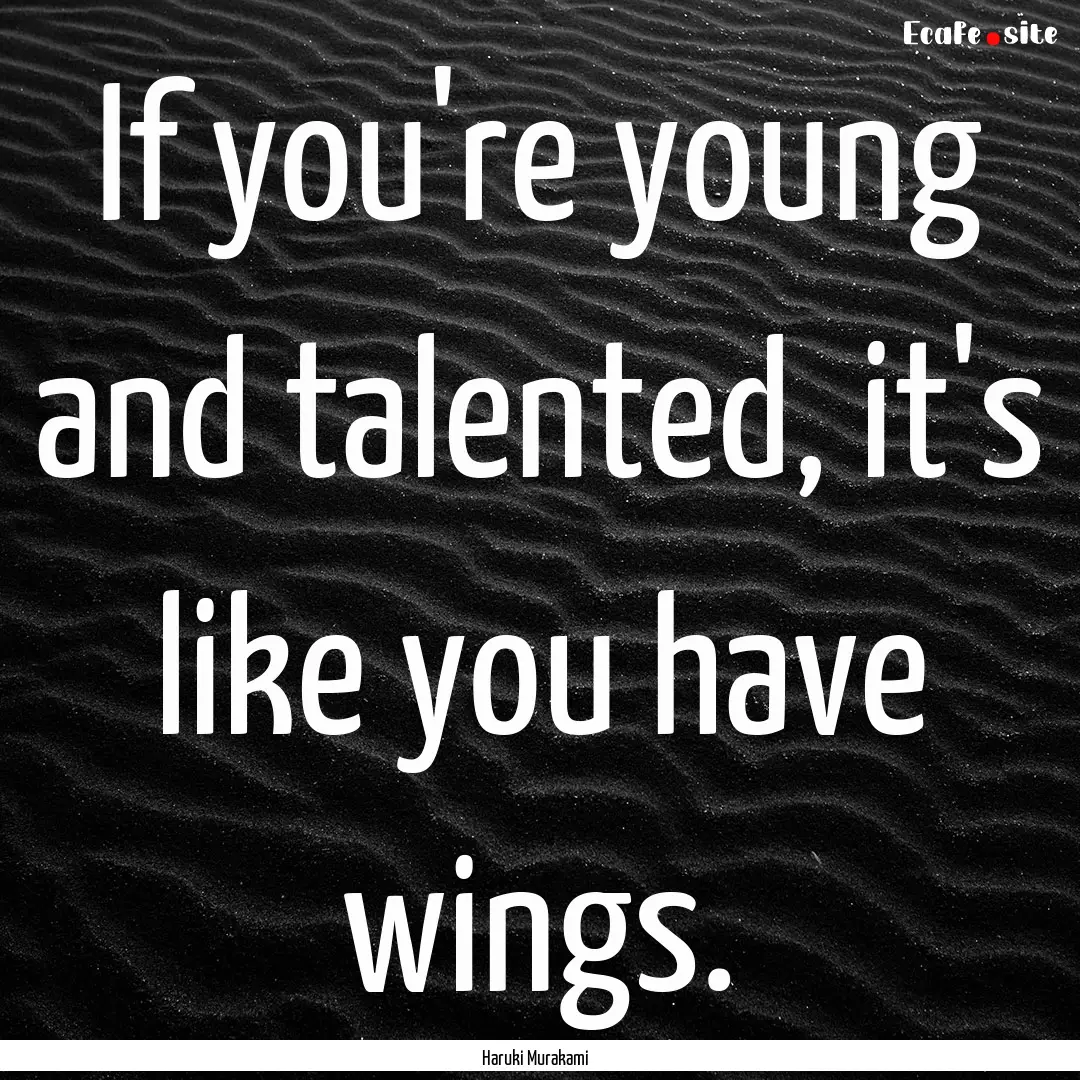 If you're young and talented, it's like you.... : Quote by Haruki Murakami