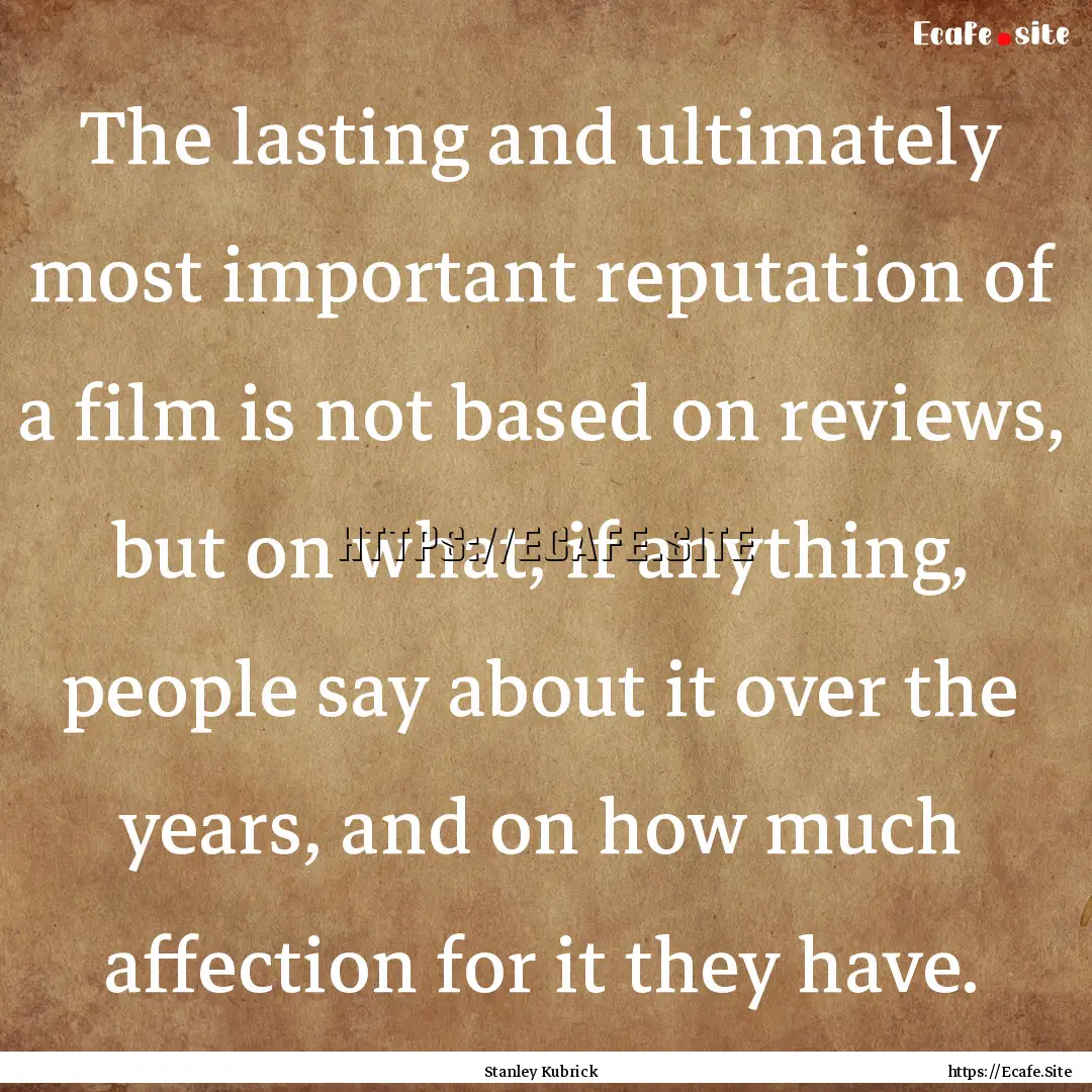 The lasting and ultimately most important.... : Quote by Stanley Kubrick