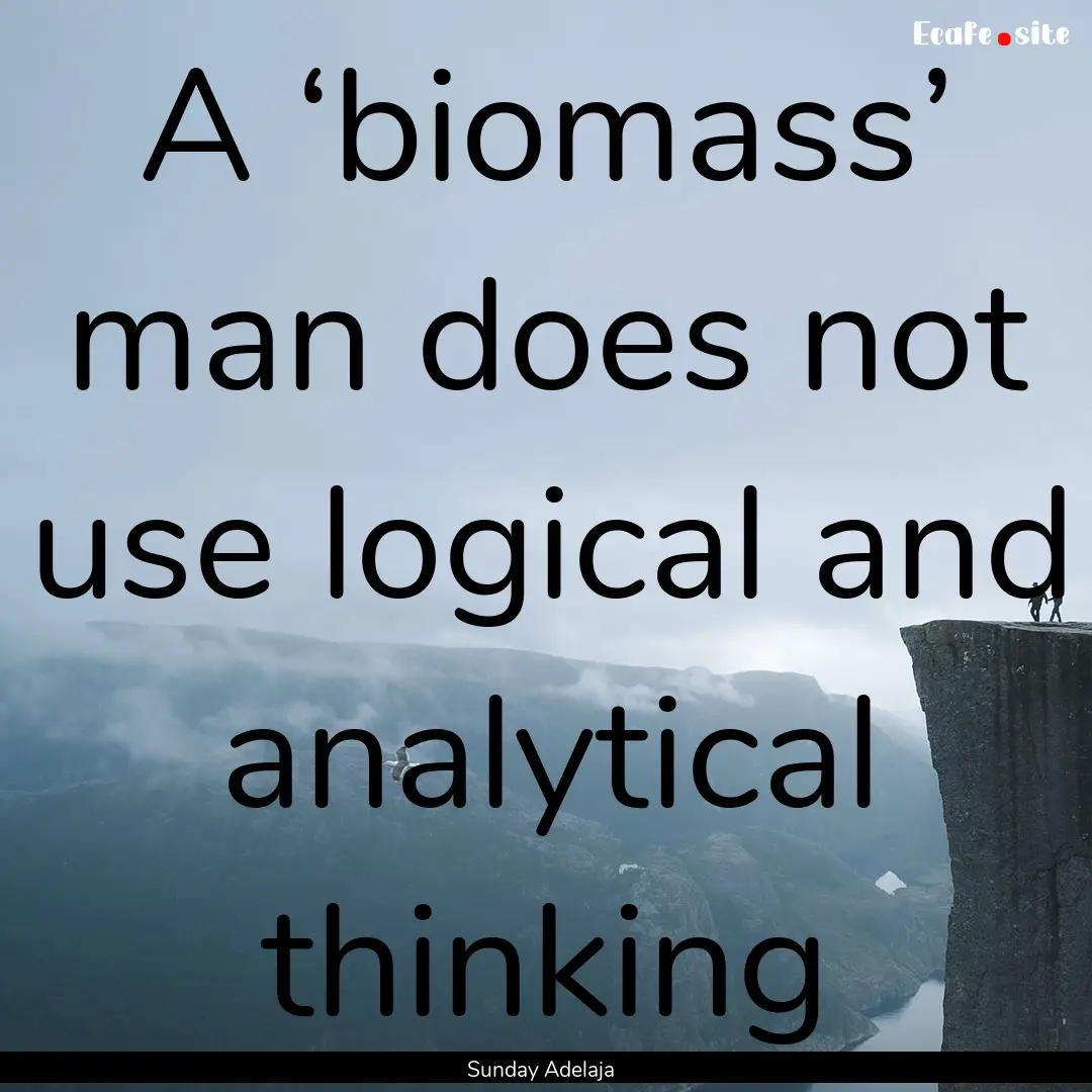 A ‘biomass’ man does not use logical.... : Quote by Sunday Adelaja