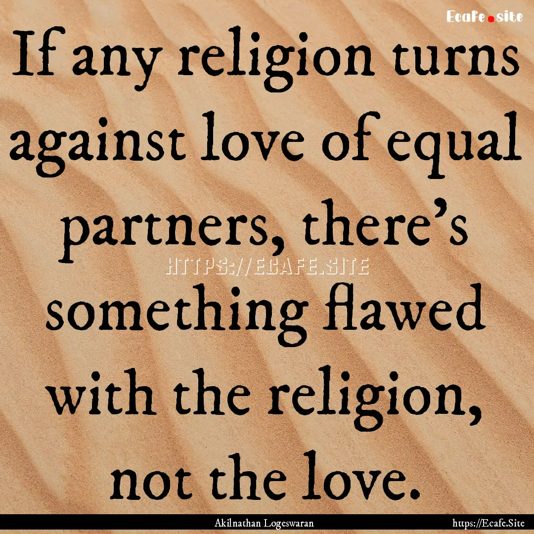 If any religion turns against love of equal.... : Quote by Akilnathan Logeswaran