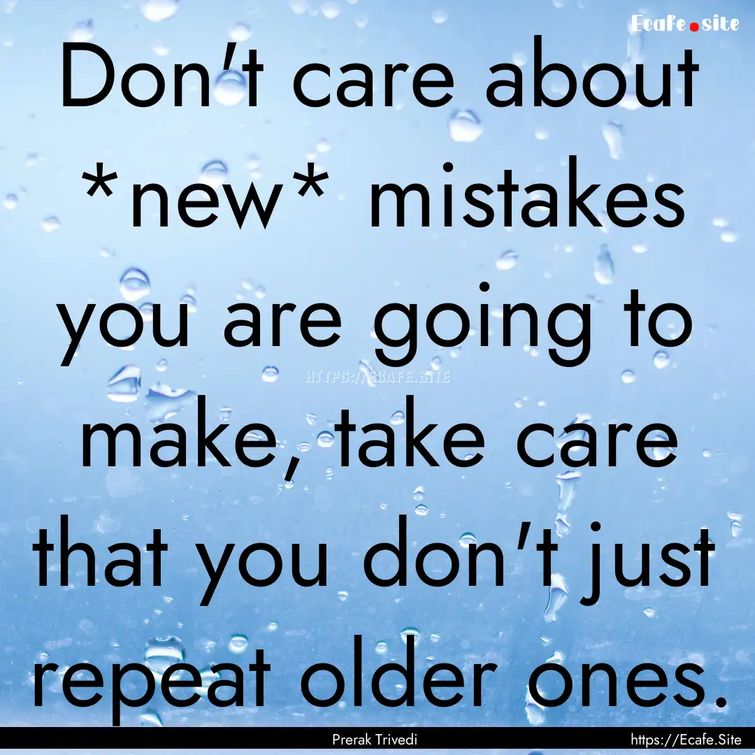 Don't care about *new* mistakes you are going.... : Quote by Prerak Trivedi