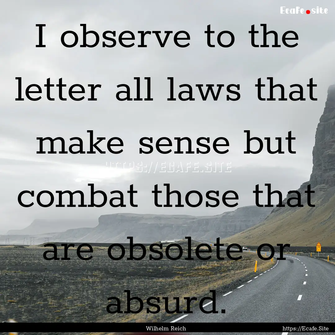 I observe to the letter all laws that make.... : Quote by Wilhelm Reich