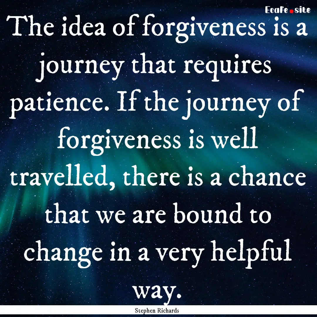 The idea of forgiveness is a journey that.... : Quote by Stephen Richards