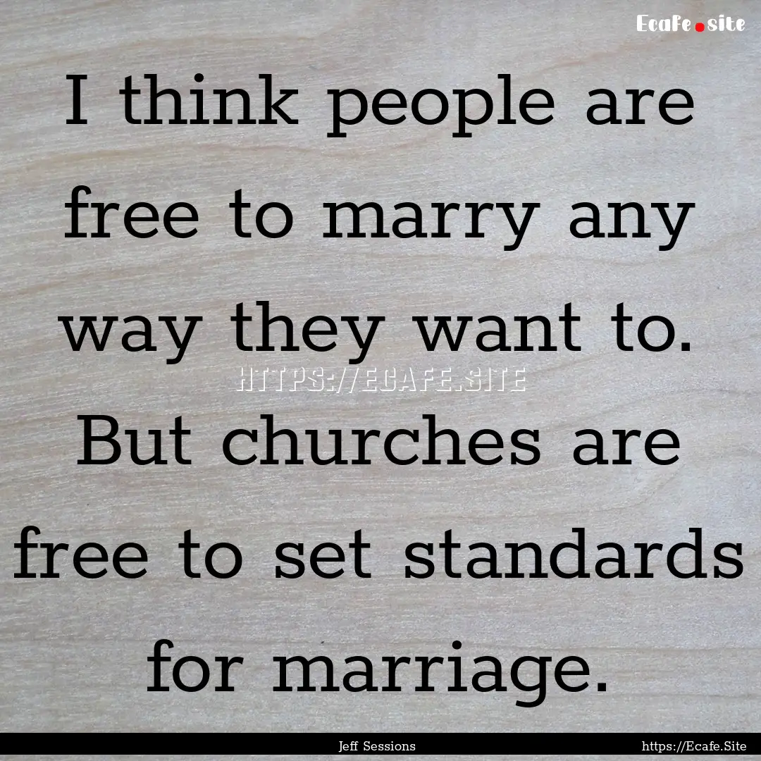 I think people are free to marry any way.... : Quote by Jeff Sessions