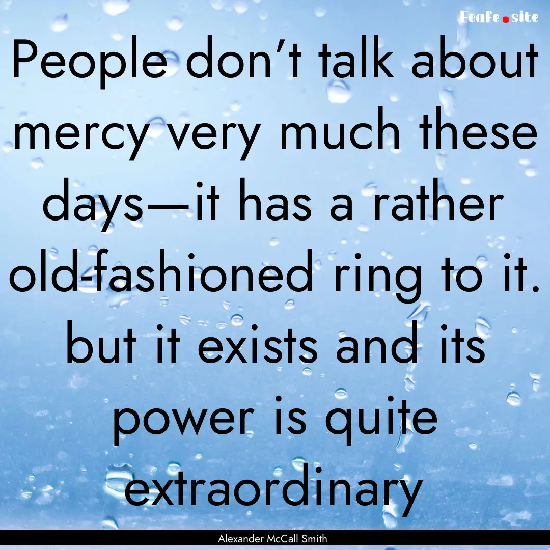 People don’t talk about mercy very much.... : Quote by Alexander McCall Smith