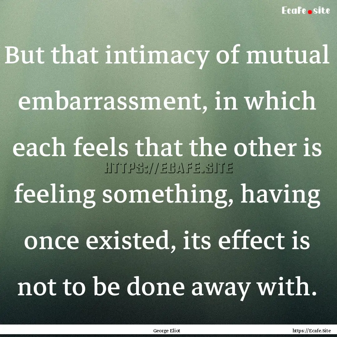 But that intimacy of mutual embarrassment,.... : Quote by George Eliot