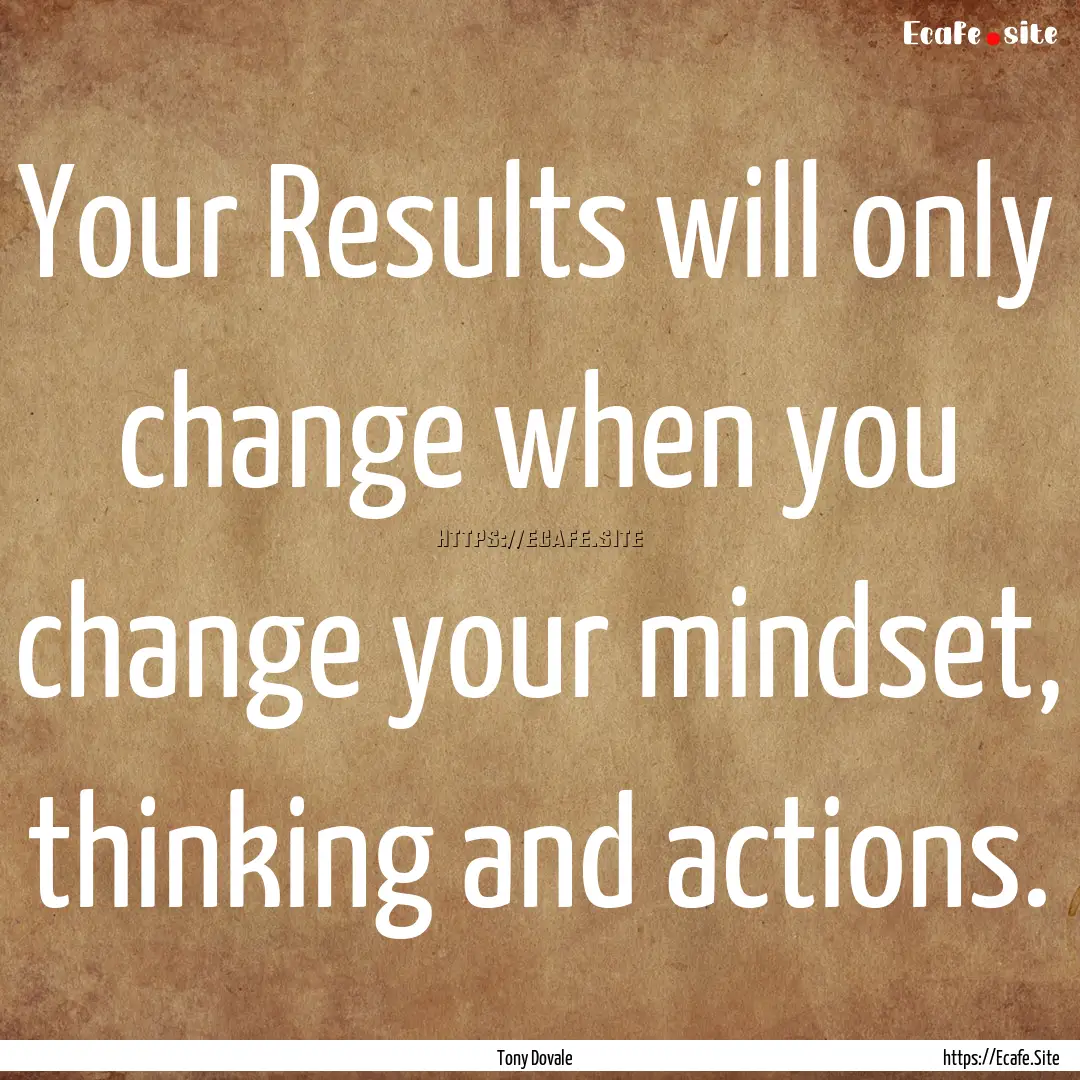 Your Results will only change when you change.... : Quote by Tony Dovale