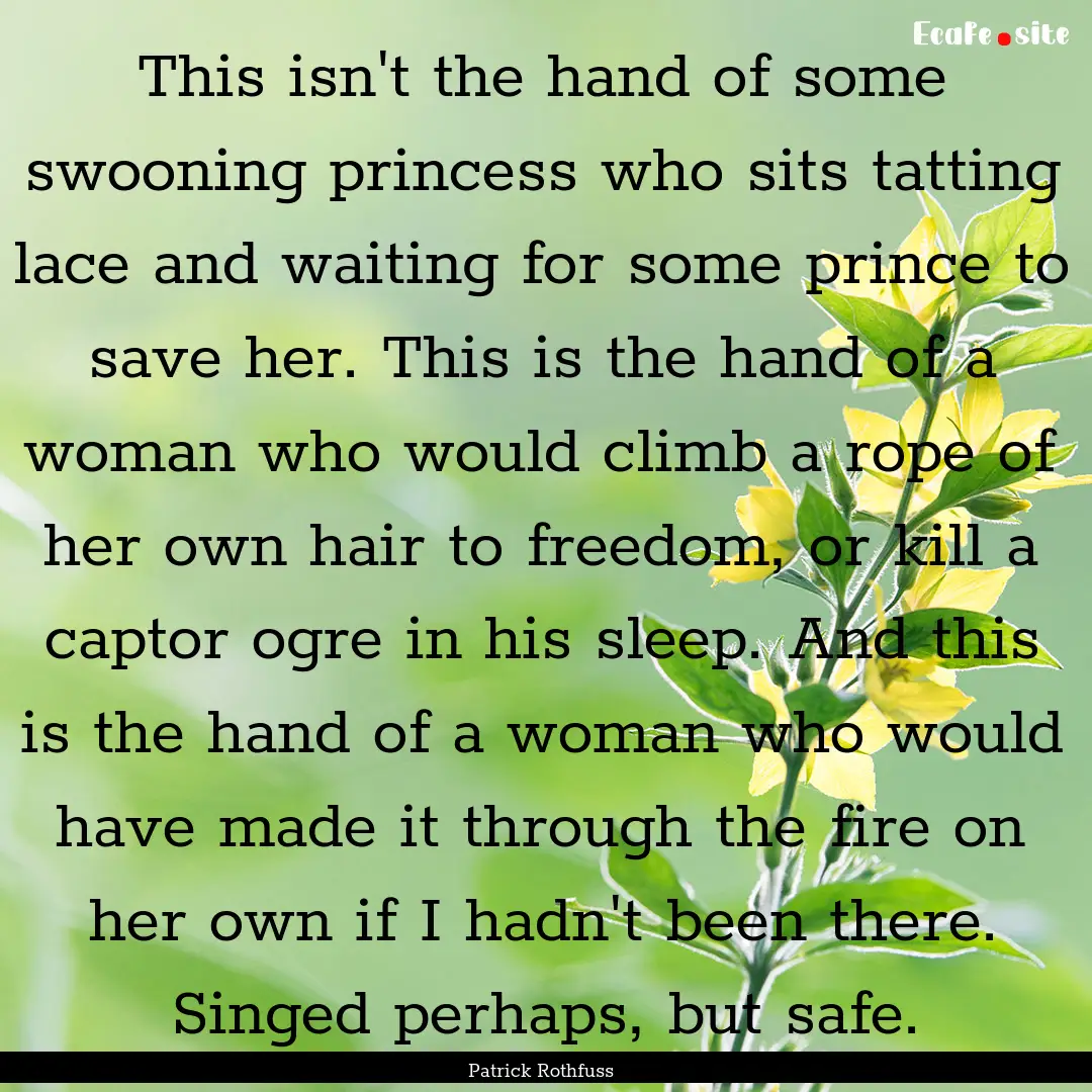 This isn't the hand of some swooning princess.... : Quote by Patrick Rothfuss