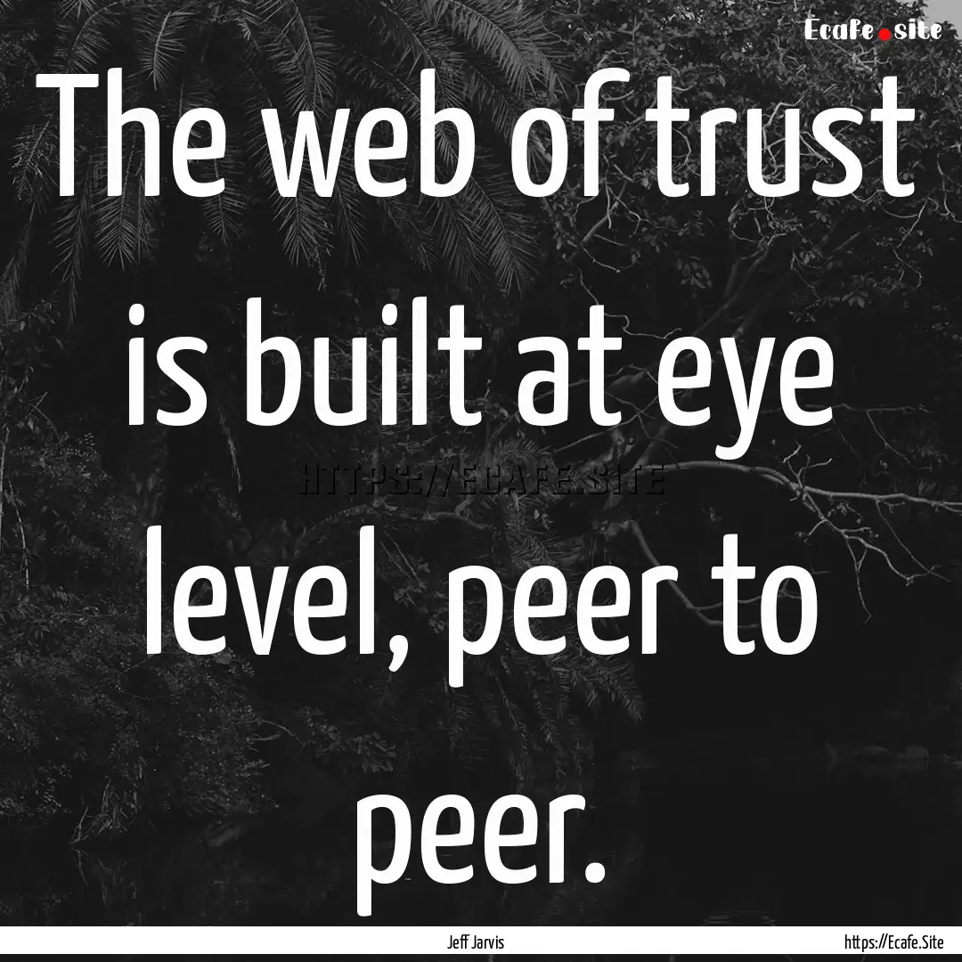 The web of trust is built at eye level, peer.... : Quote by Jeff Jarvis