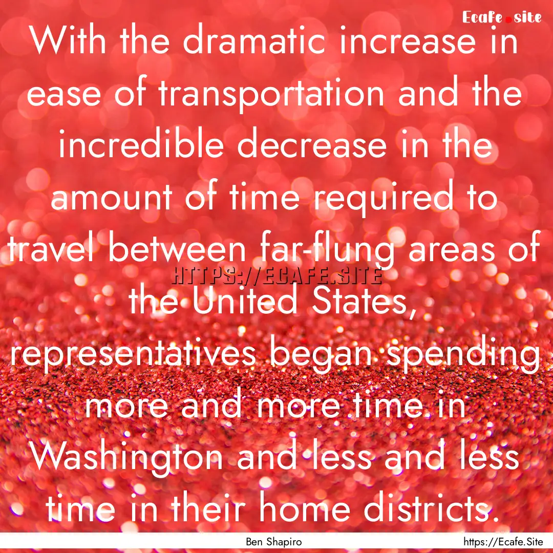 With the dramatic increase in ease of transportation.... : Quote by Ben Shapiro