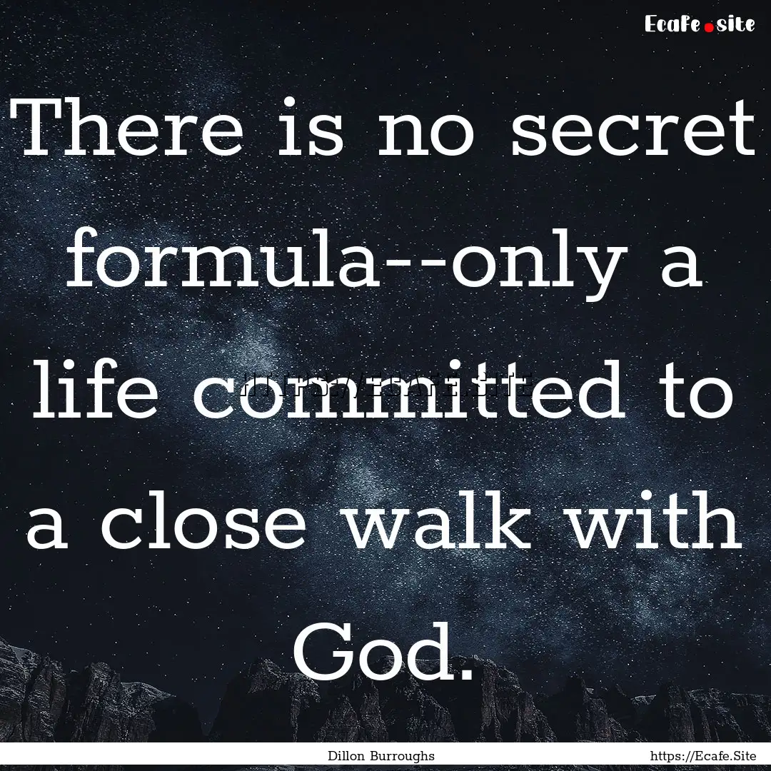 There is no secret formula--only a life committed.... : Quote by Dillon Burroughs