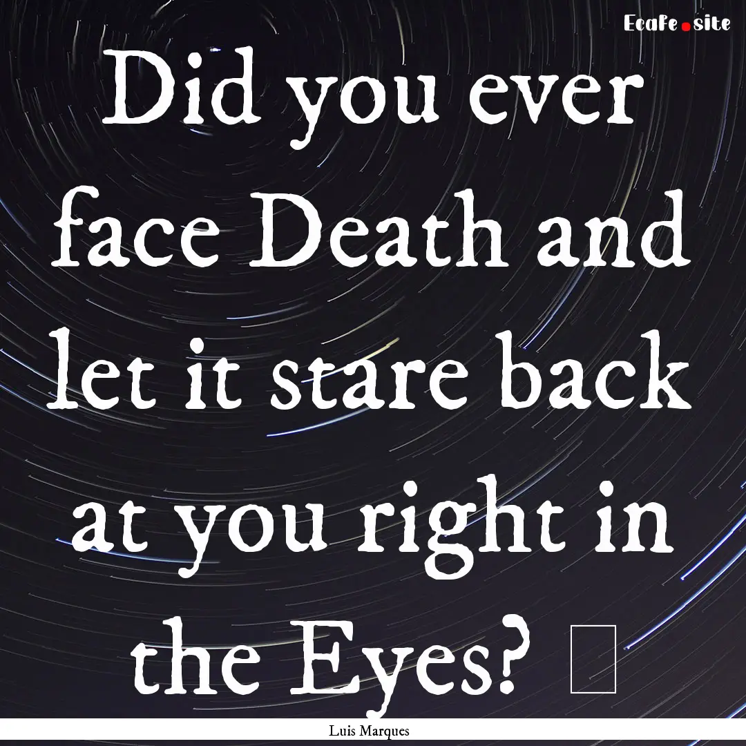 Did you ever face Death and let it stare.... : Quote by Luis Marques