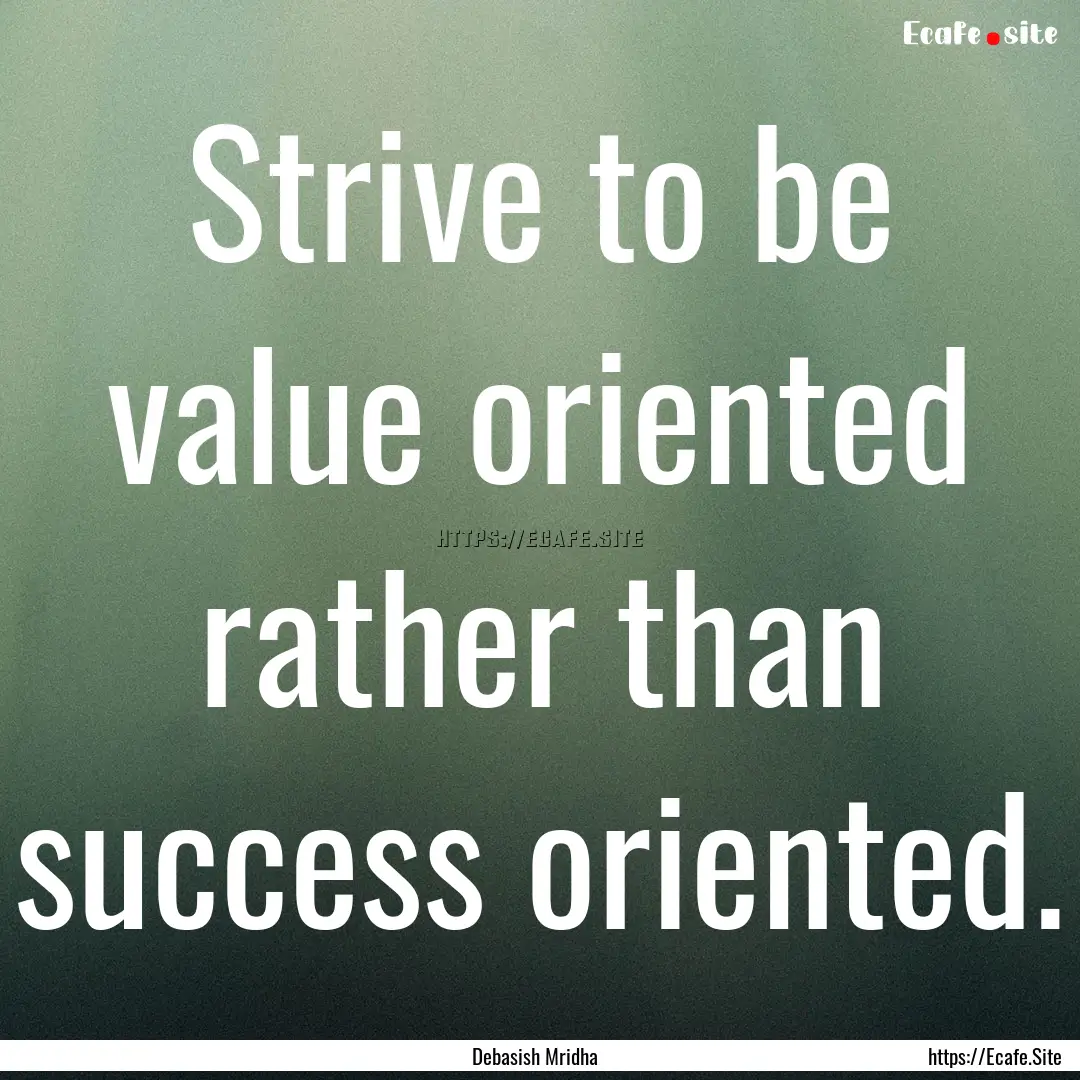 Strive to be value oriented rather than success.... : Quote by Debasish Mridha