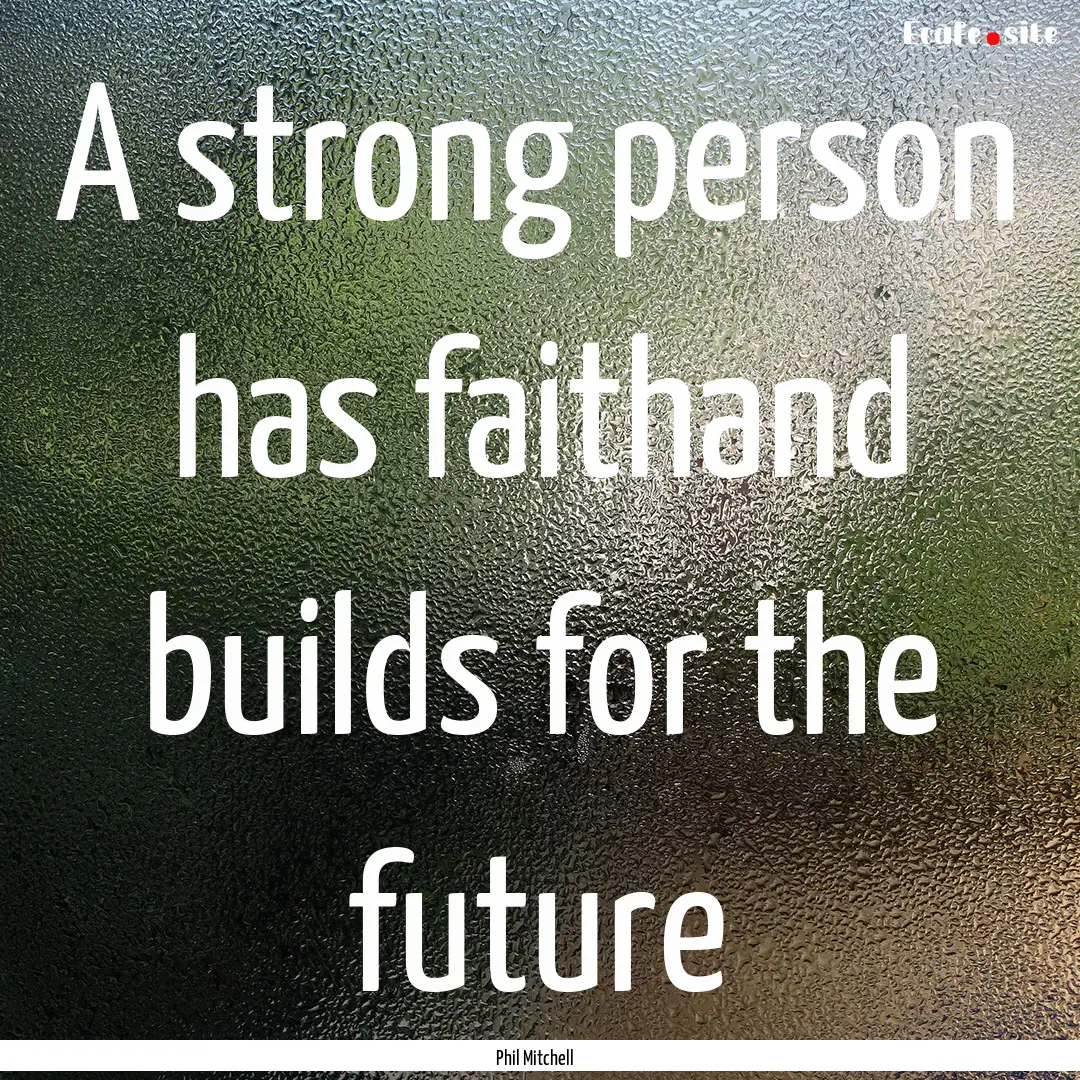 A strong person has faithand builds for the.... : Quote by Phil Mitchell