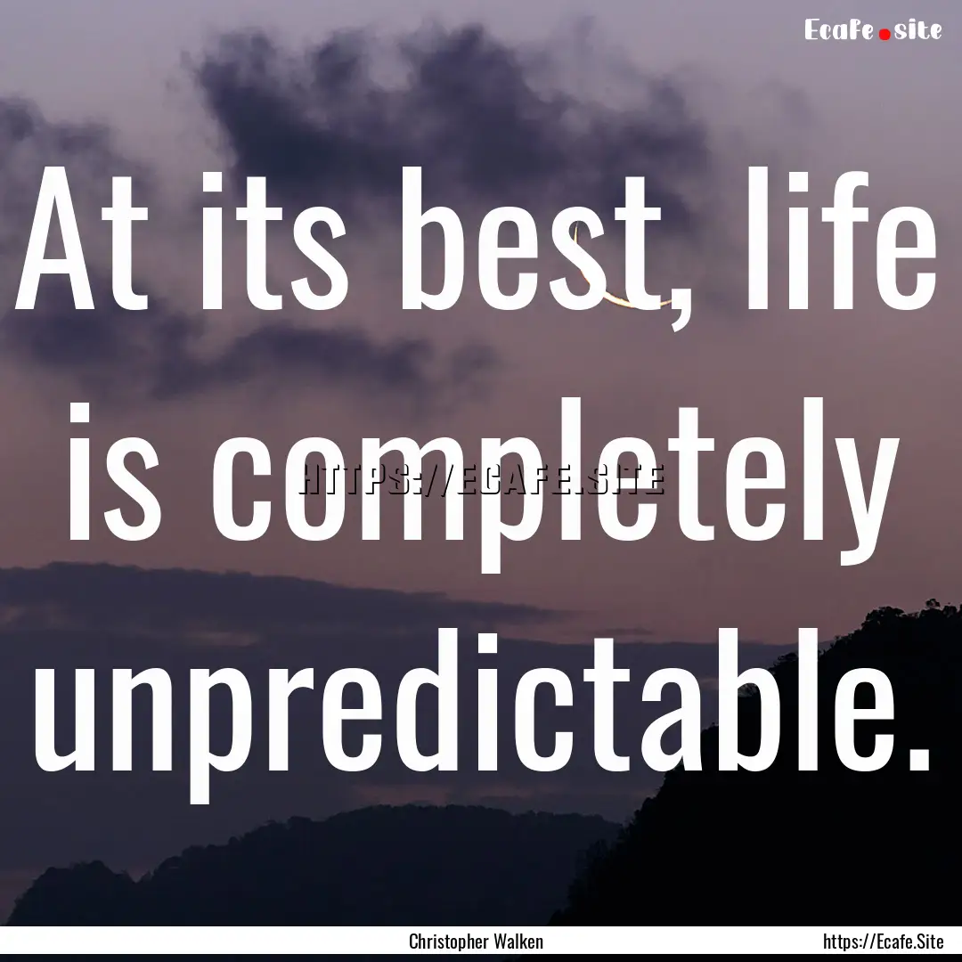 At its best, life is completely unpredictable..... : Quote by Christopher Walken