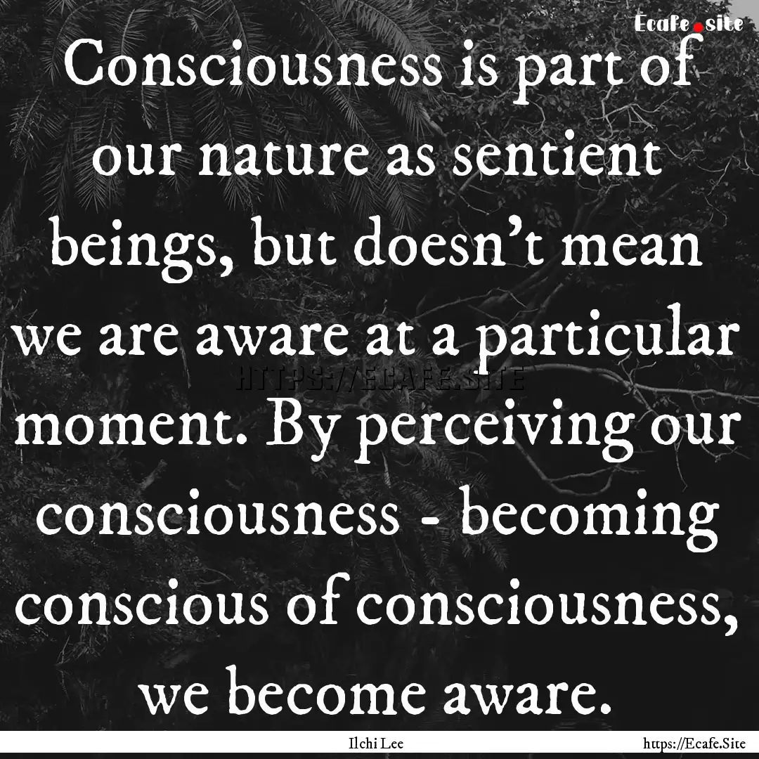 Consciousness is part of our nature as sentient.... : Quote by Ilchi Lee