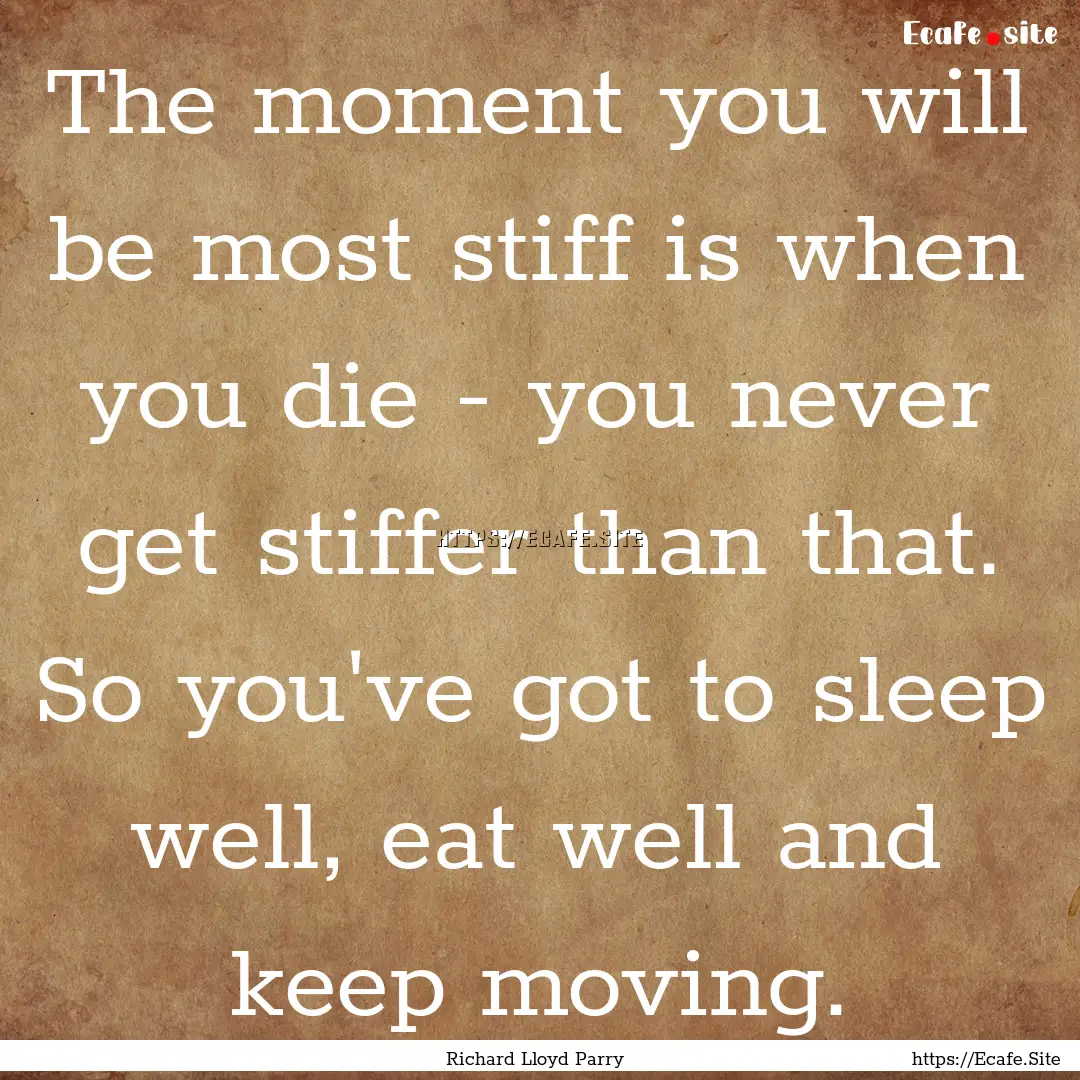 The moment you will be most stiff is when.... : Quote by Richard Lloyd Parry