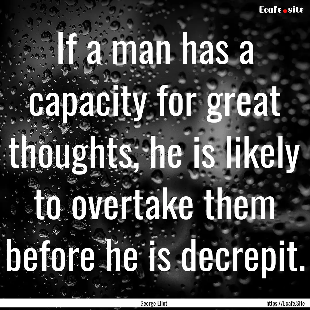 If a man has a capacity for great thoughts,.... : Quote by George Eliot