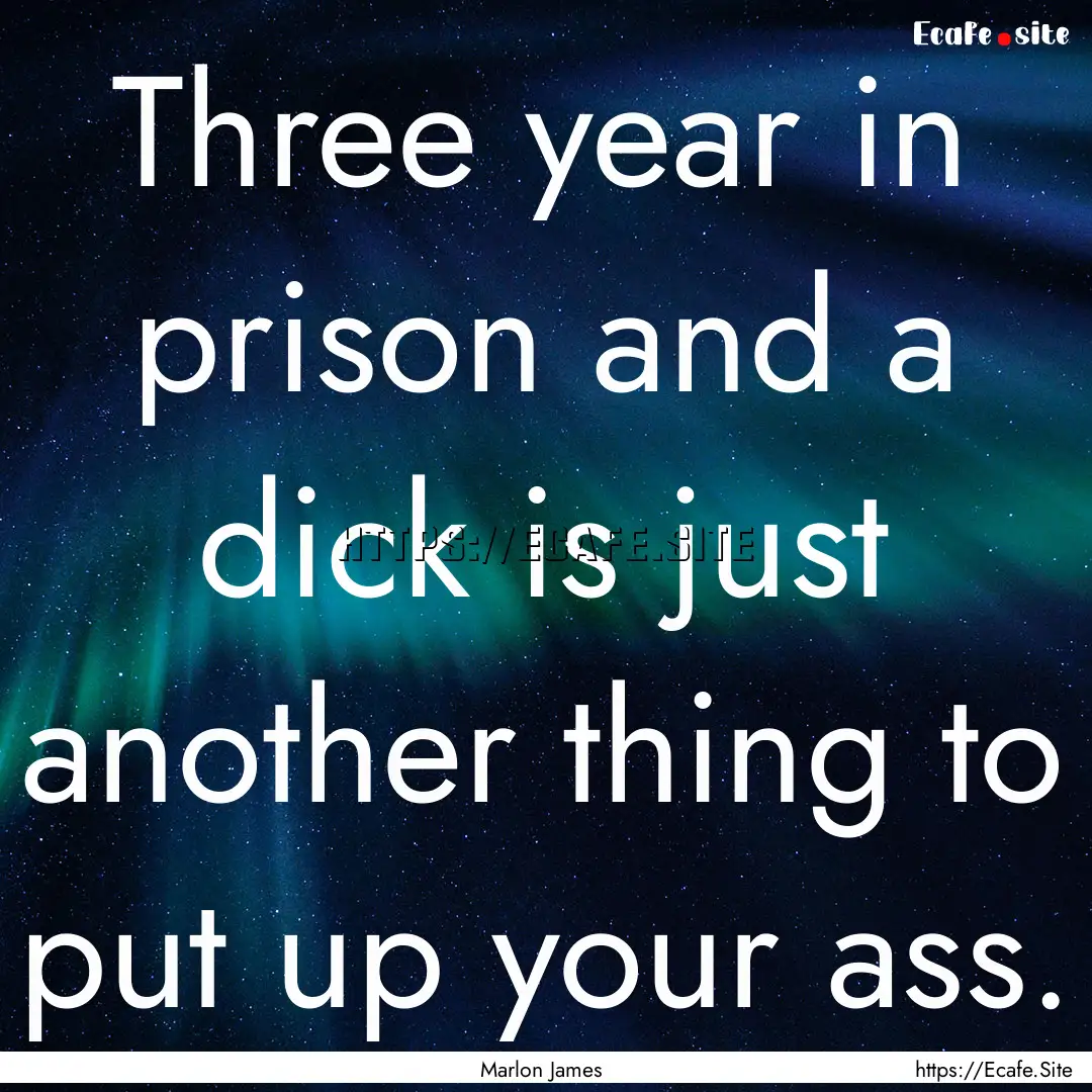 Three year in prison and a dick is just another.... : Quote by Marlon James