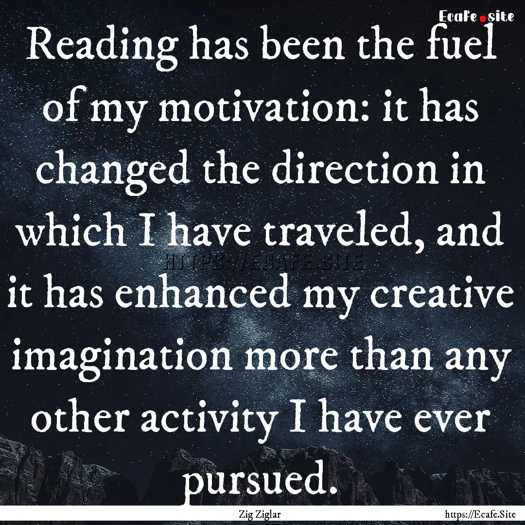 Reading has been the fuel of my motivation:.... : Quote by Zig Ziglar