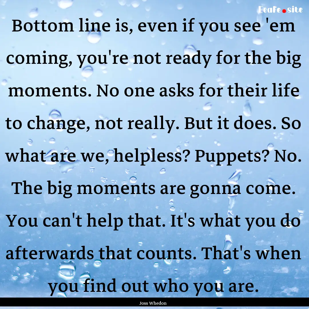 Bottom line is, even if you see 'em coming,.... : Quote by Joss Whedon