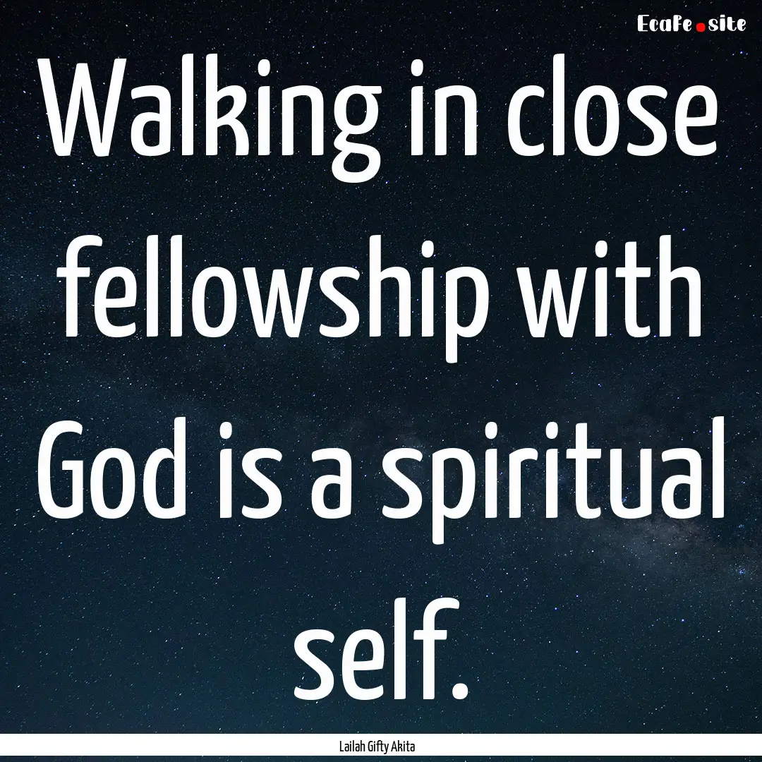 Walking in close fellowship with God is a.... : Quote by Lailah Gifty Akita