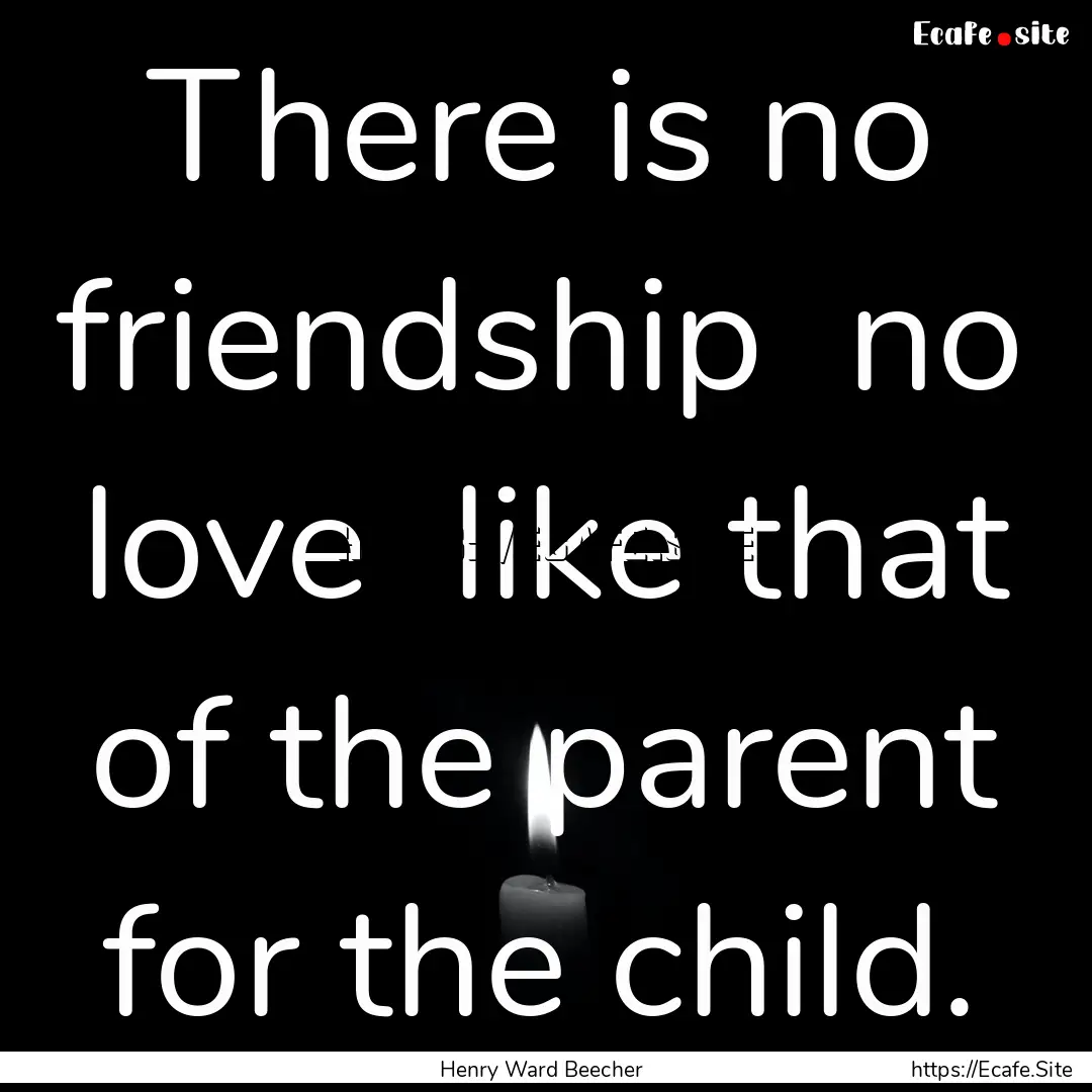 There is no friendship no love like that.... : Quote by Henry Ward Beecher