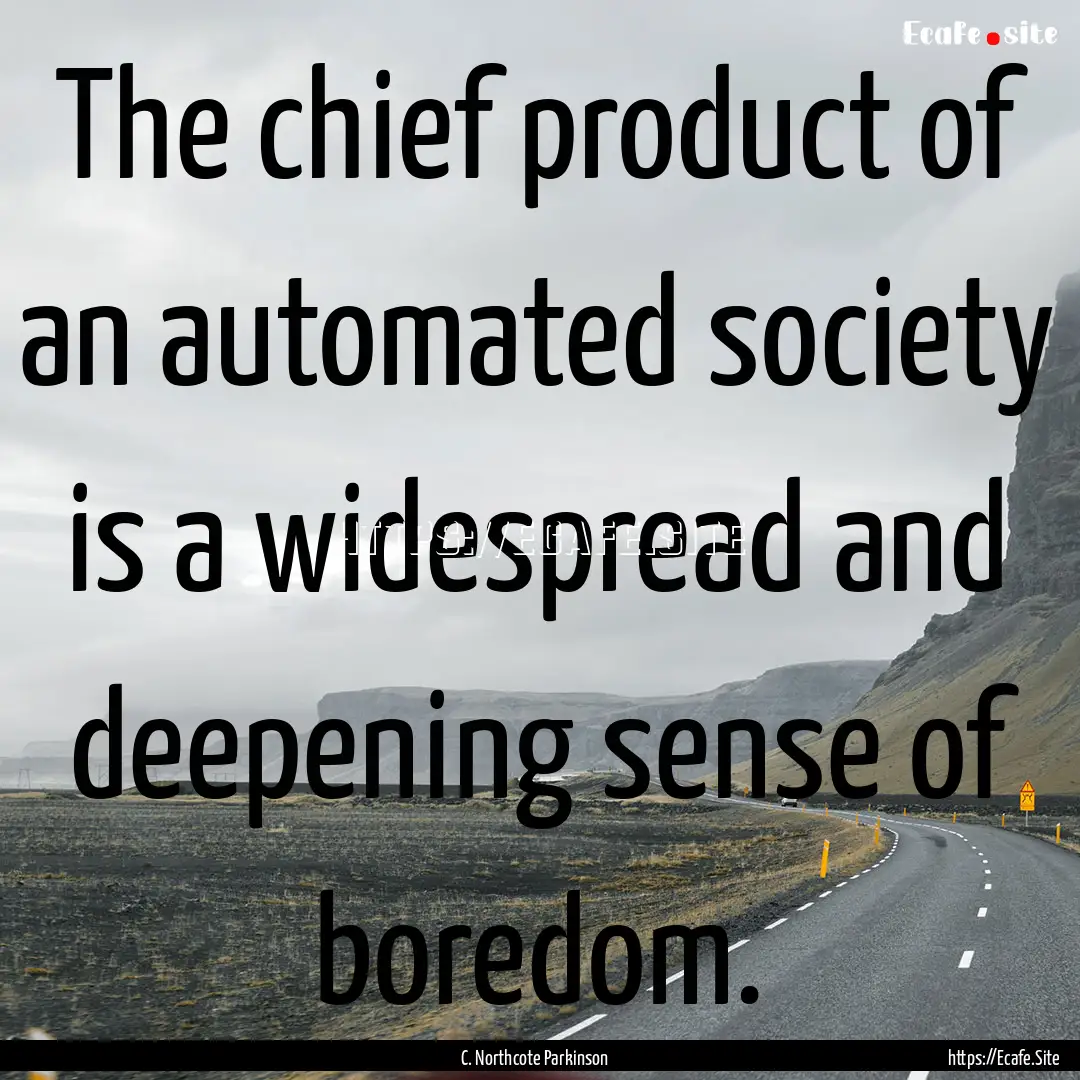 The chief product of an automated society.... : Quote by C. Northcote Parkinson