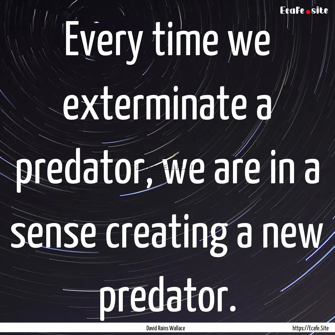 Every time we exterminate a predator, we.... : Quote by David Rains Wallace