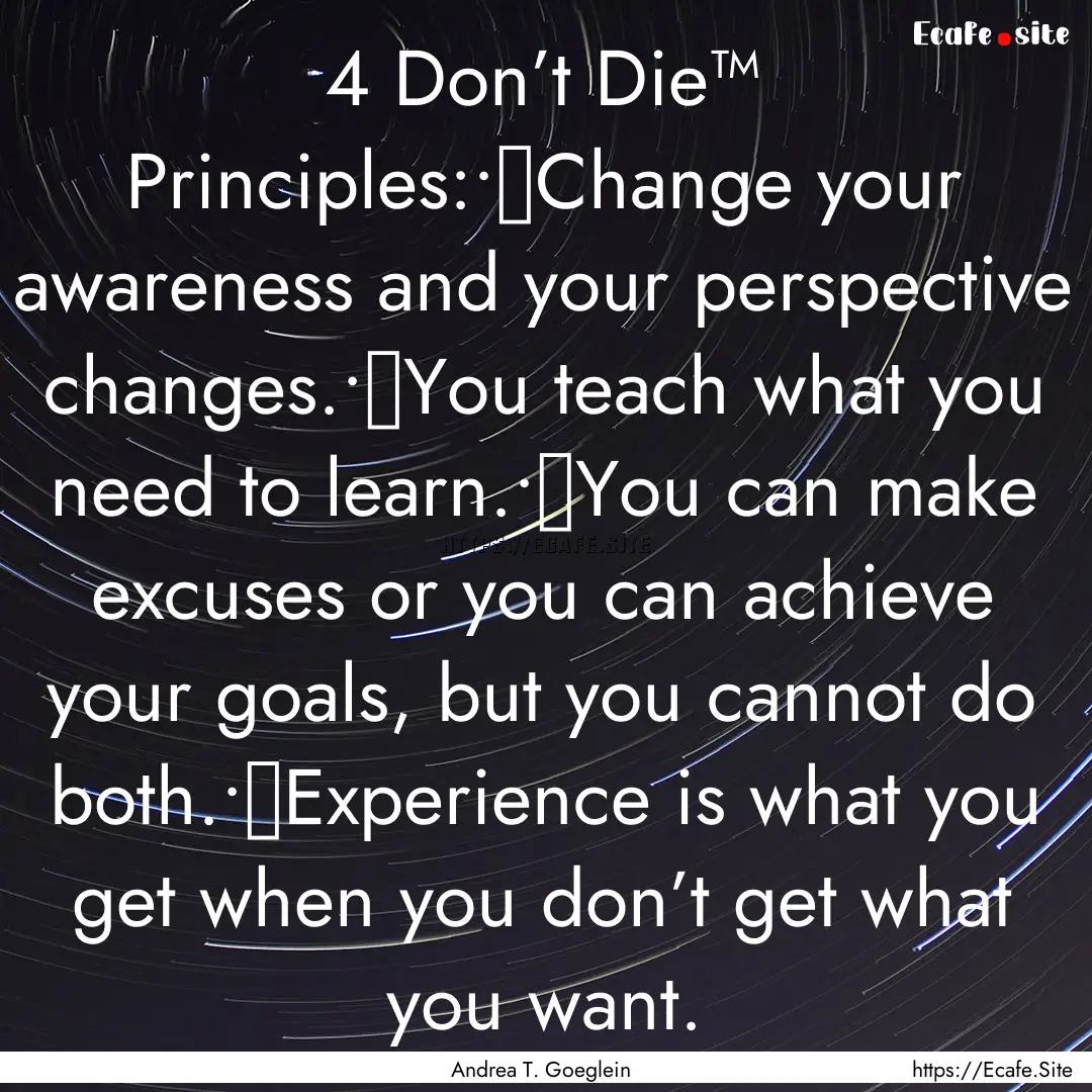 4 Don’t Die™ Principles:•	Change your.... : Quote by Andrea T. Goeglein