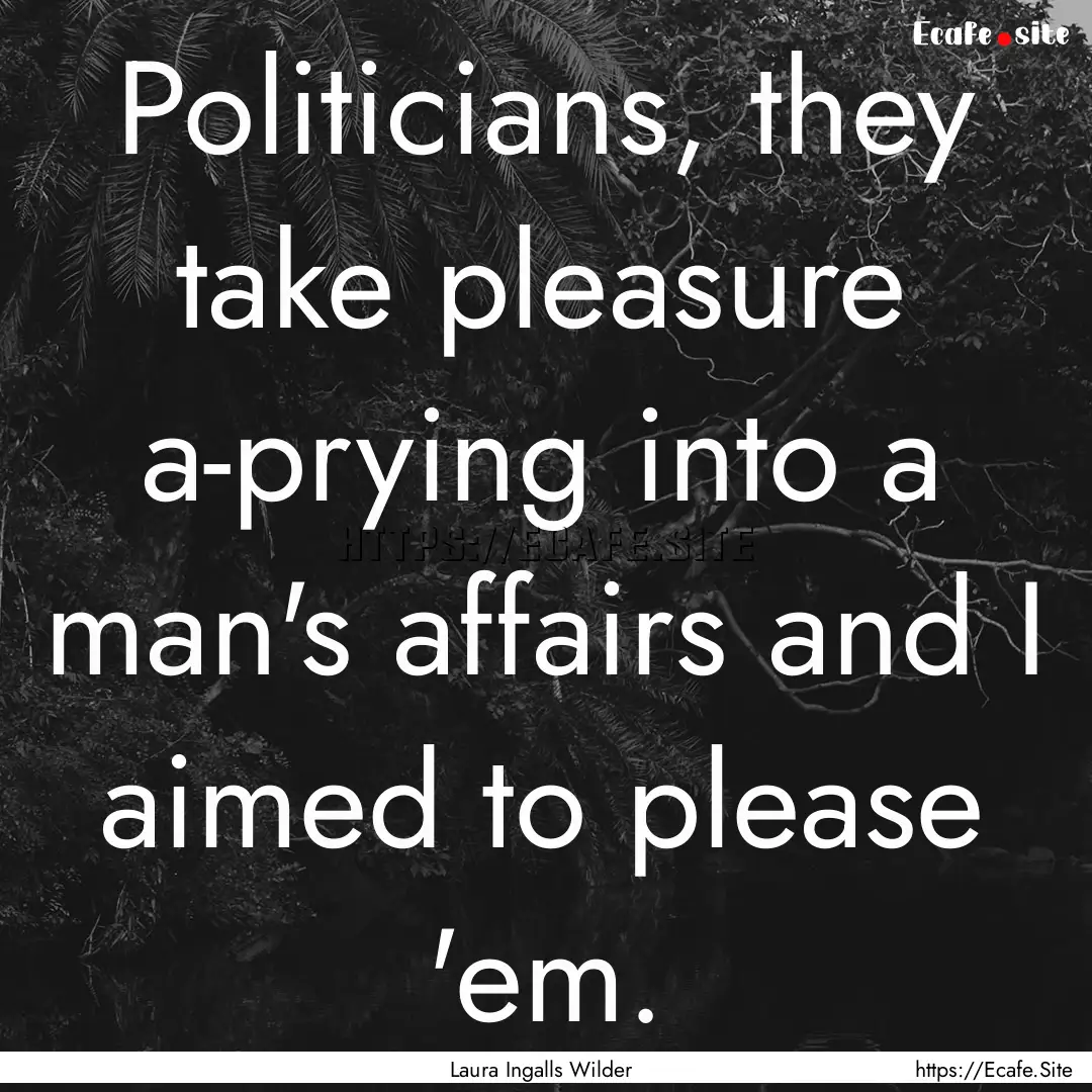 Politicians, they take pleasure a-prying.... : Quote by Laura Ingalls Wilder