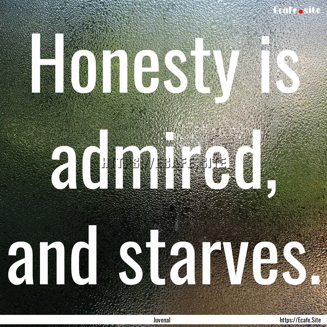 Honesty is admired, and starves. : Quote by Juvenal