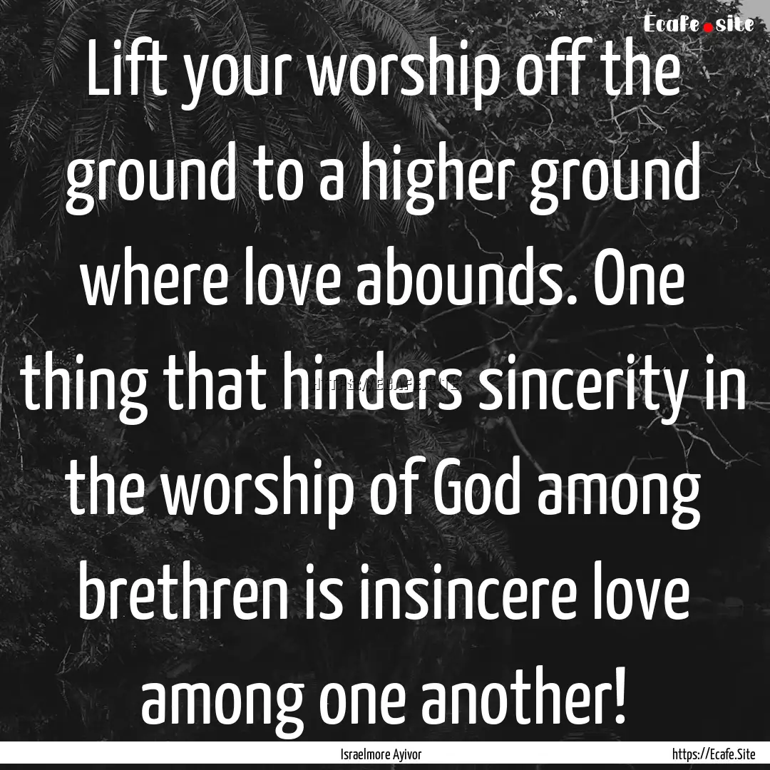 Lift your worship off the ground to a higher.... : Quote by Israelmore Ayivor