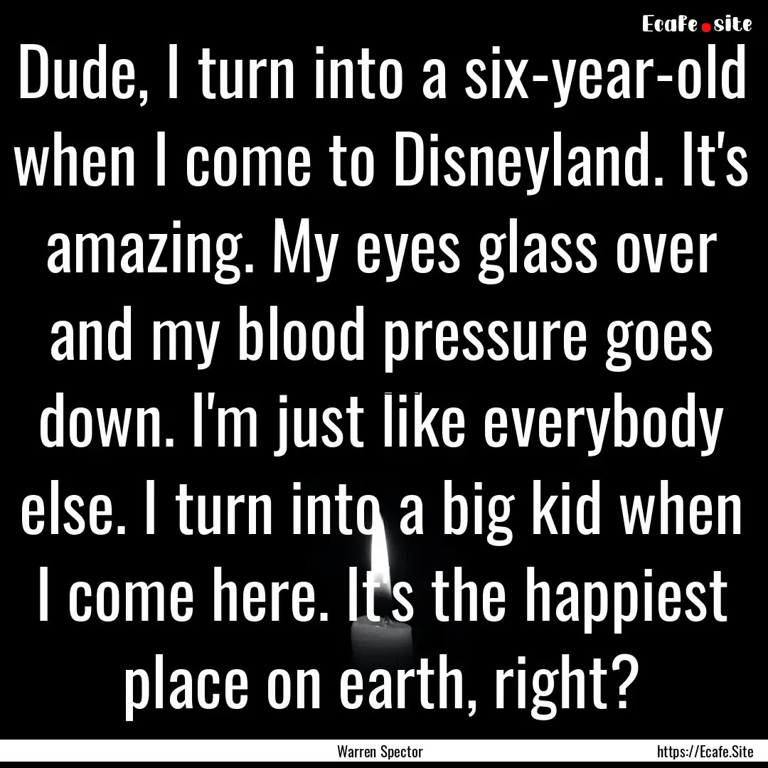 Dude, I turn into a six-year-old when I come.... : Quote by Warren Spector