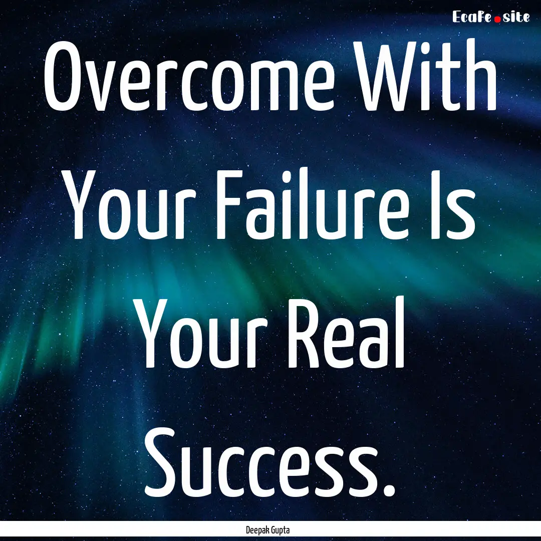 Overcome With Your Failure Is Your Real Success..... : Quote by Deepak Gupta