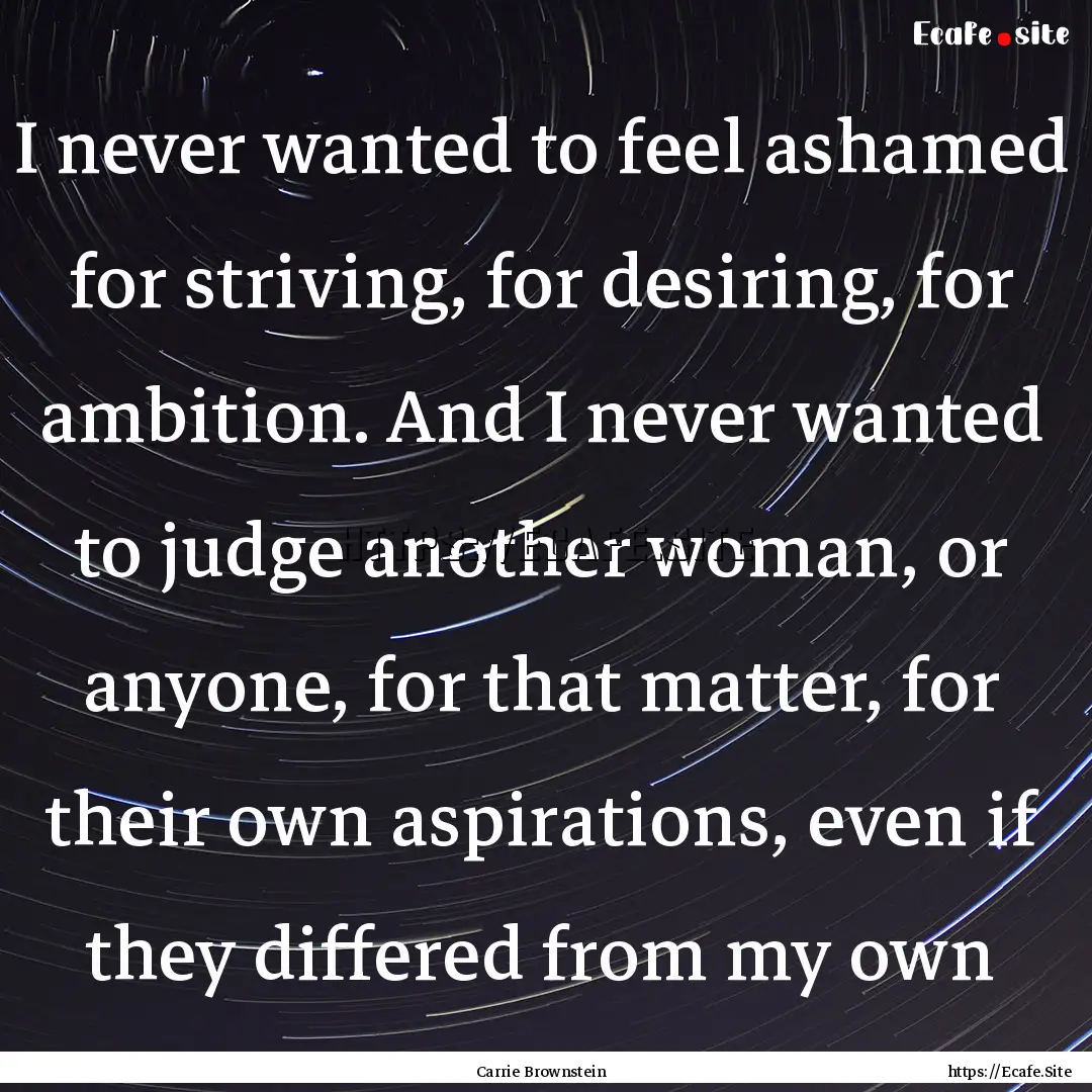 I never wanted to feel ashamed for striving,.... : Quote by Carrie Brownstein