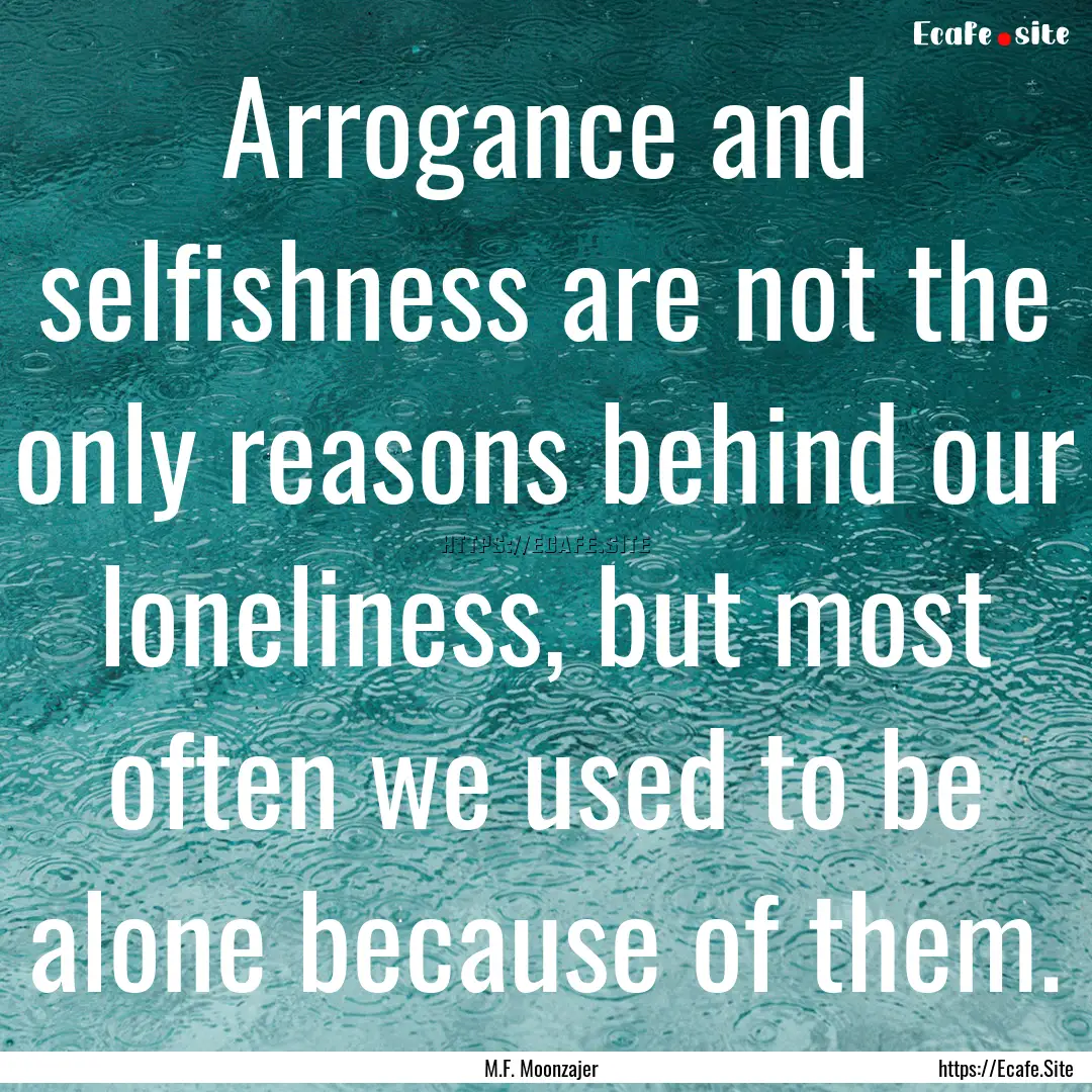 Arrogance and selfishness are not the only.... : Quote by M.F. Moonzajer