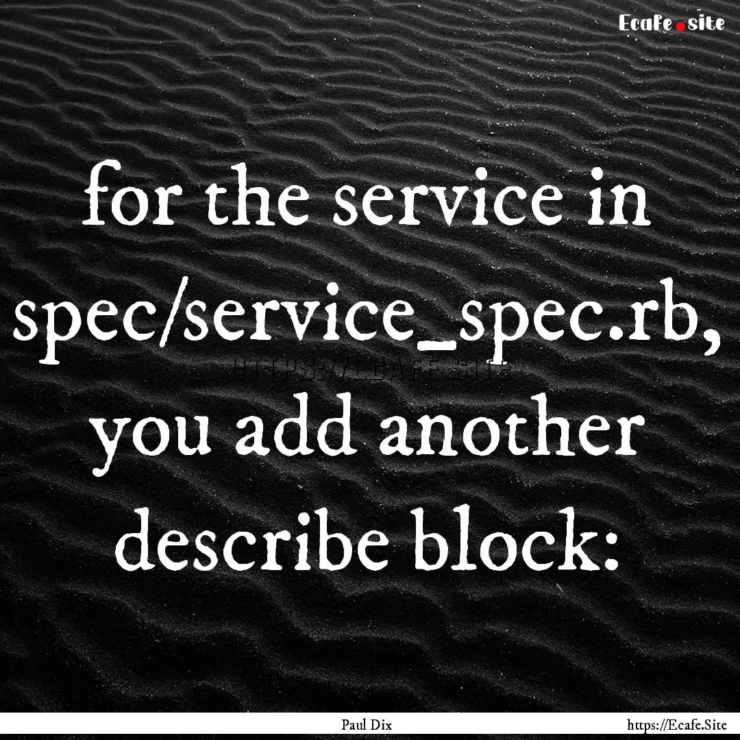 for the service in spec/service_spec.rb,.... : Quote by Paul Dix