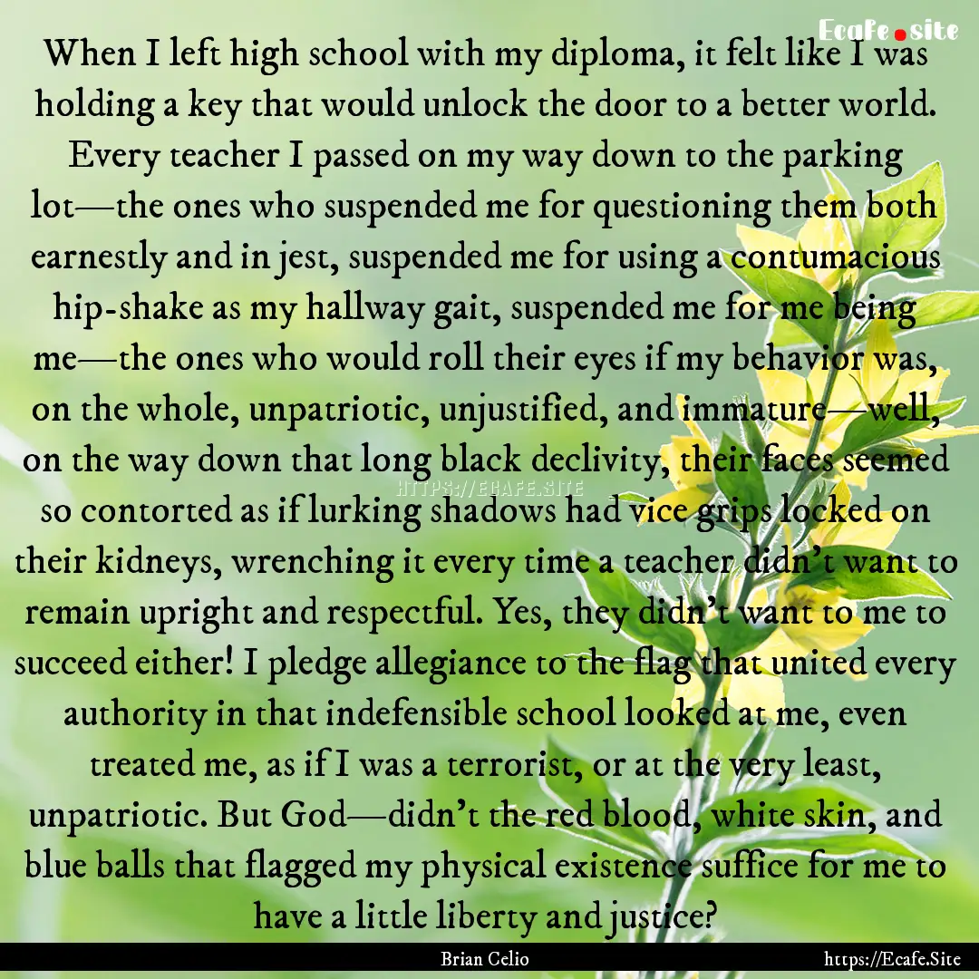 When I left high school with my diploma,.... : Quote by Brian Celio