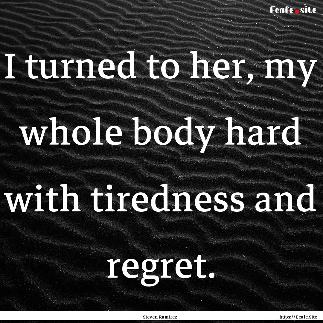 I turned to her, my whole body hard with.... : Quote by Steven Ramirez